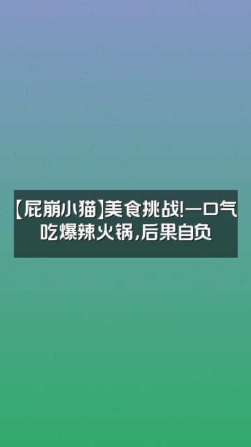 抖音屁崩小猫asmr视频封面：【屁崩小猫】美食挑战！一口气吃爆辣火锅，后果自负